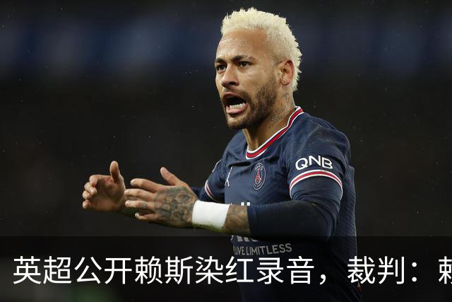 英超公开赖斯染红录音，裁判：赖斯你让我很难做