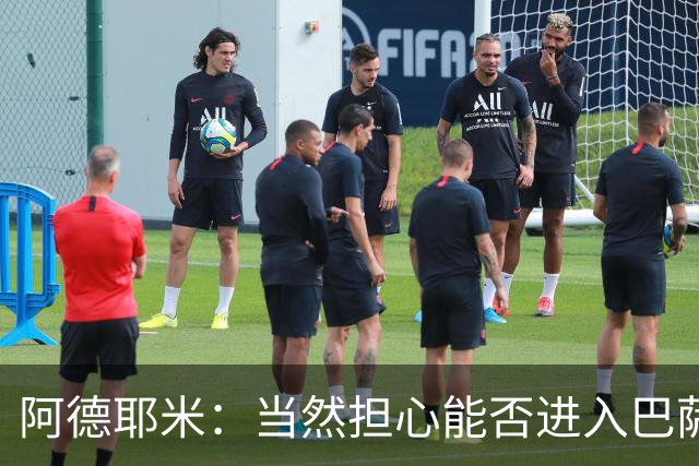阿德耶米：当然担心能否进入巴萨首发，但最好心态是认为自己可以
